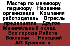 Мастер по маникюру-педикюру › Название организации ­ Компания-работодатель › Отрасль предприятия ­ Другое › Минимальный оклад ­ 1 - Все города Работа » Вакансии   . Ненецкий АО,Красное п.